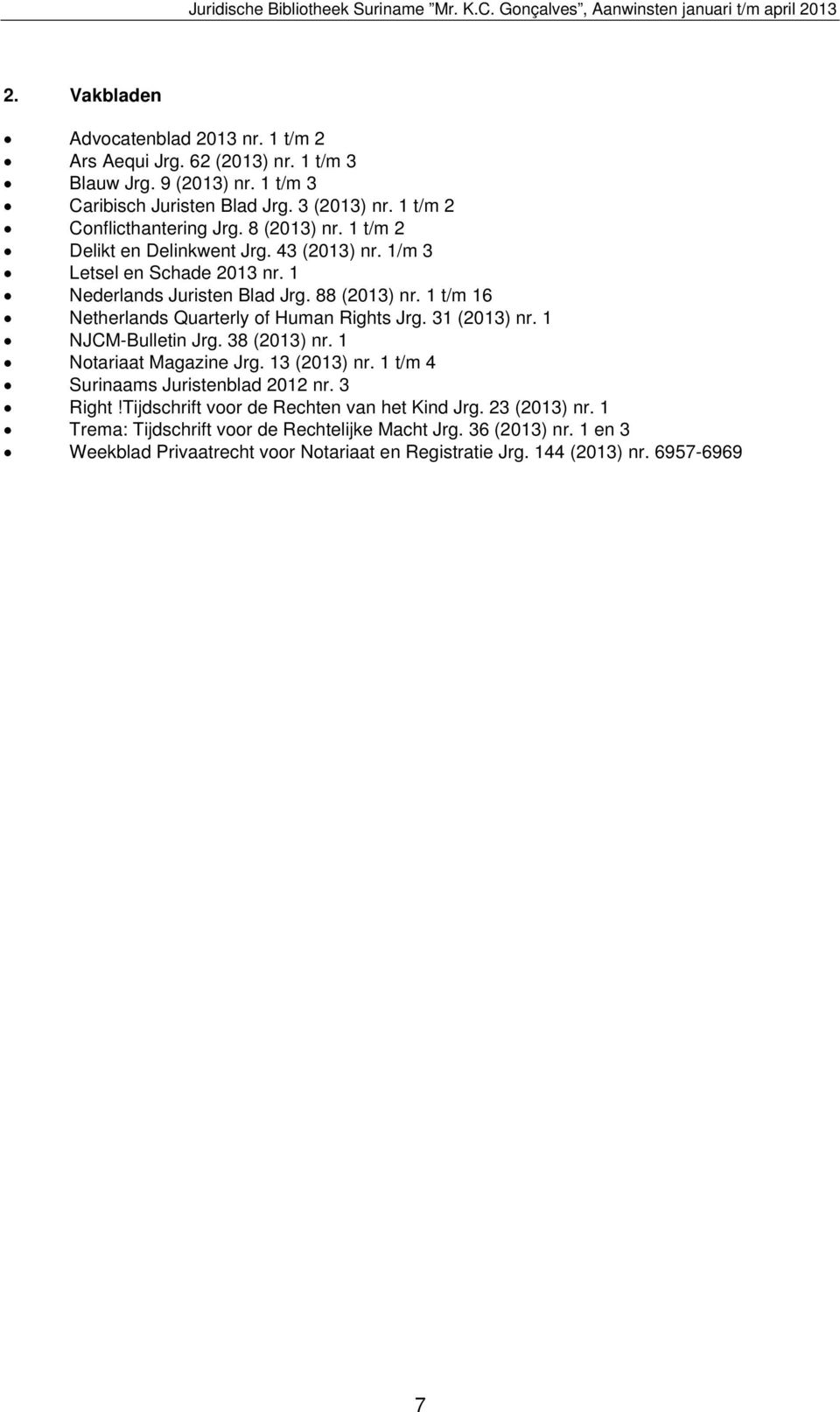 1 t/m 16 Netherlands Quarterly of Human Rights Jrg. 31 (2013) nr. 1 NJCM-Bulletin Jrg. 38 (2013) nr. 1 Notariaat Magazine Jrg. 13 (2013) nr. 1 t/m 4 Surinaams Juristenblad 2012 nr.