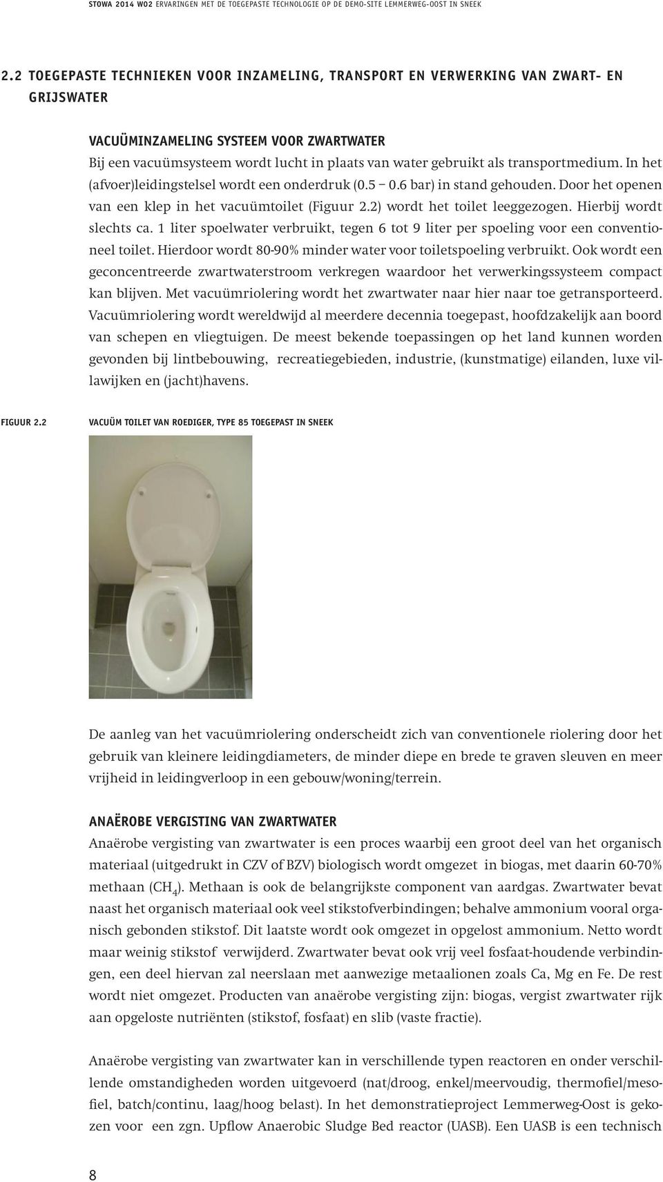 Hierbij wordt slechts ca. 1 liter spoelwater verbruikt, tegen 6 tot 9 liter per spoeling voor een conventioneel toilet. Hierdoor wordt 80-90% minder water voor toiletspoeling verbruikt.