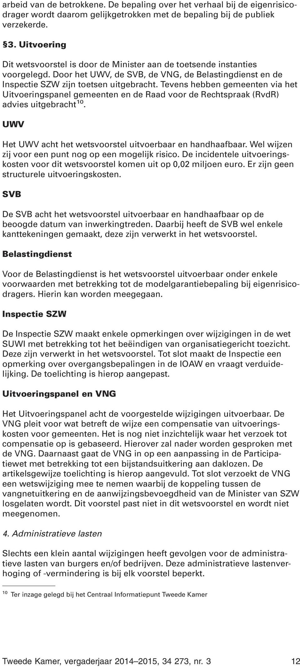 Tevens hebben gemeenten via het Uitvoeringspanel gemeenten en de Raad voor de Rechtspraak (RvdR) advies uitgebracht 10. UWV Het UWV acht het wetsvoorstel uitvoerbaar en handhaafbaar.