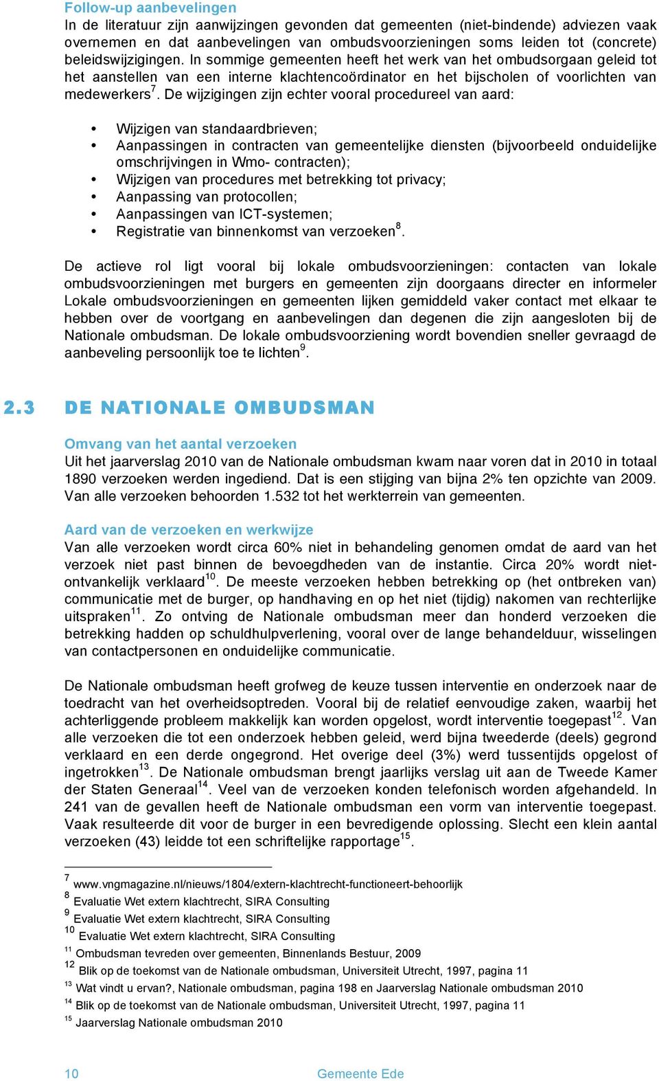 De wijzigingen zijn echter vooral procedureel van aard: Wijzigen van standaardbrieven; Aanpassingen in contracten van gemeentelijke diensten (bijvoorbeeld onduidelijke omschrijvingen in Wmo-