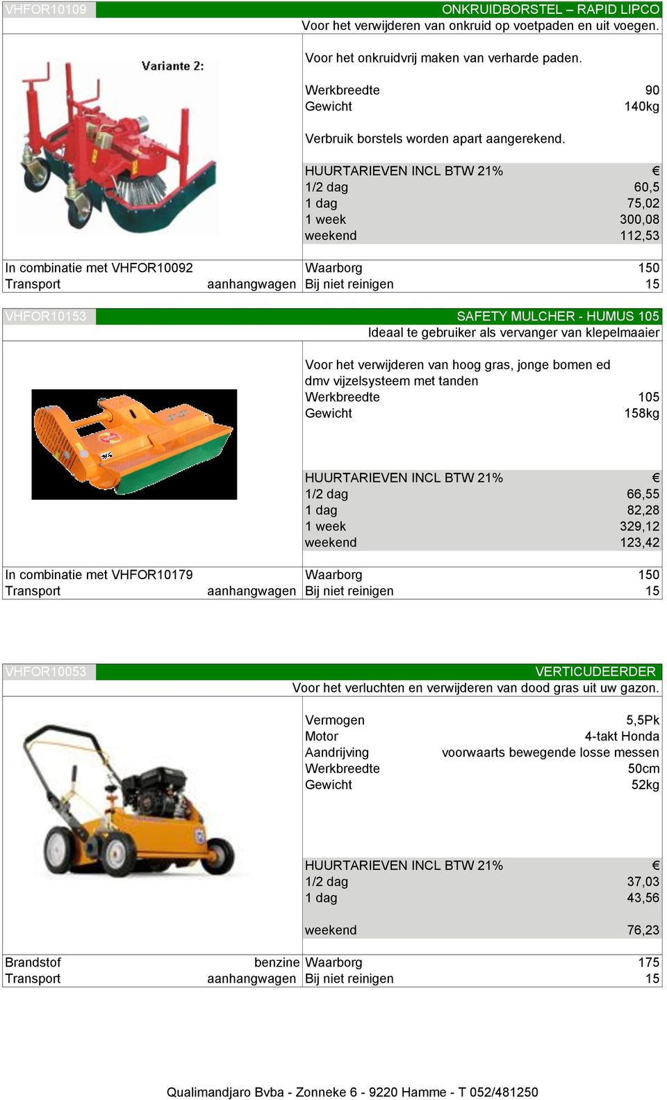 1/2 dag 60,5 1 dag 75,02 1 week 300,08 weekend 112,53 In combinatie met VHFOR10092 Waarborg 150 Transport aanhangwagen Bij niet reinigen 15 VHFOR10153 SAFETY MULCHER - HUMUS 105 Ideaal te gebruiker