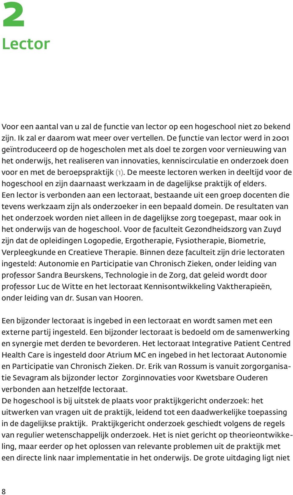 en met de beroepspraktijk (1). De meeste lectoren werken in deeltijd voor de hogeschool en zijn daarnaast werkzaam in de dagelijkse praktijk of elders.