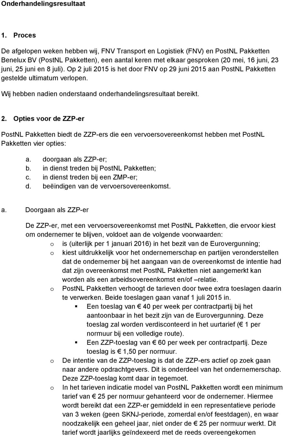 juli). Op 2 juli 2015 is het door FNV op 29 juni 2015 aan PostNL Pakketten gestelde ultimatum verlopen. Wij hebben nadien onderstaand onderhandelingsresultaat bereikt. 2. Opties voor de ZZP-er PostNL Pakketten biedt de ZZP-ers die een vervoersovereenkomst hebben met PostNL Pakketten vier opties: a.