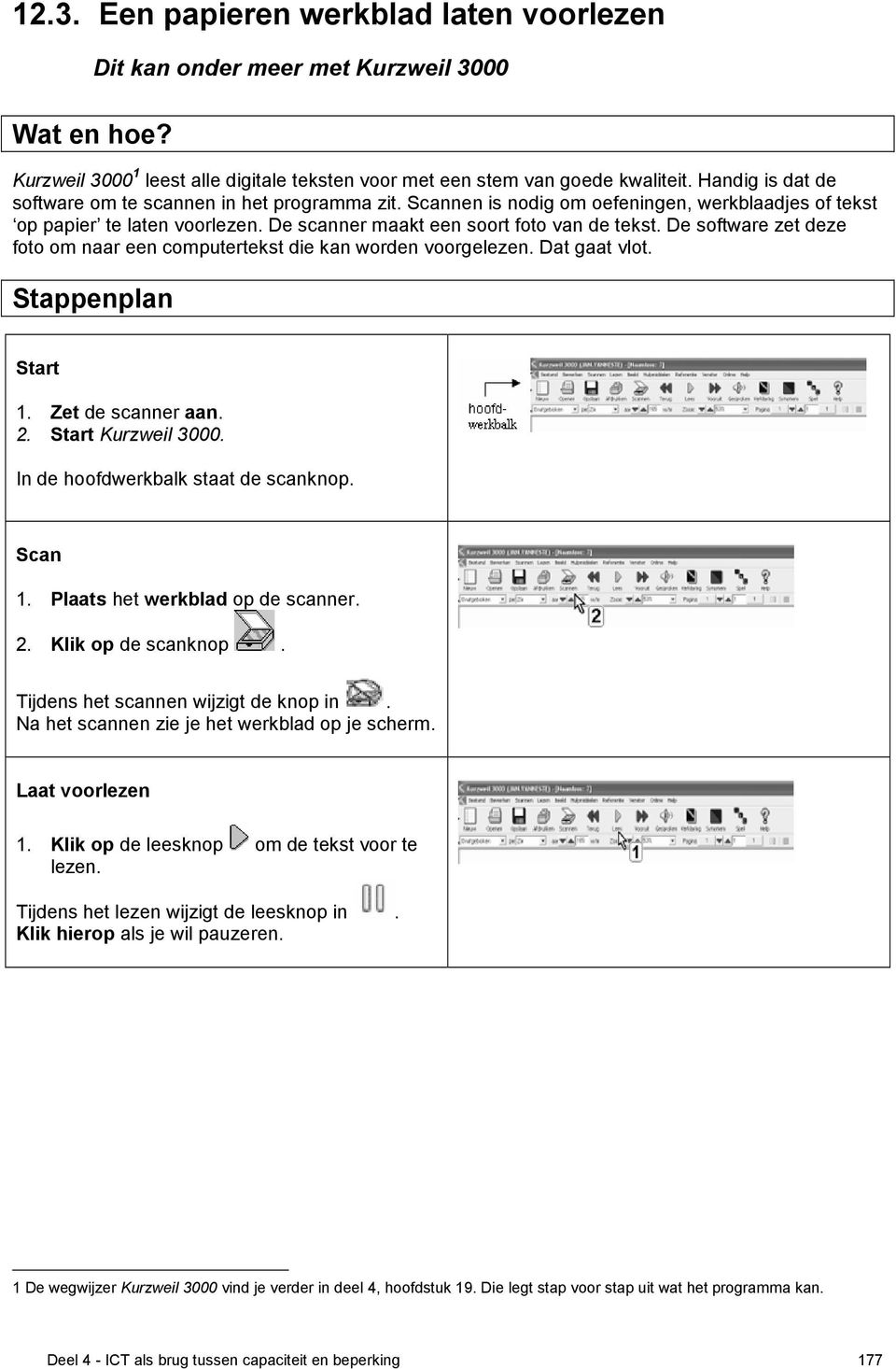 De software zet deze foto om naar een computertekst die kan worden voorgelezen. Dat gaat vlot. Stappenplan Start 1. Zet de scanner aan. 2. Start Kurzweil 3000. In de hoofdwerkbalk staat de scanknop.