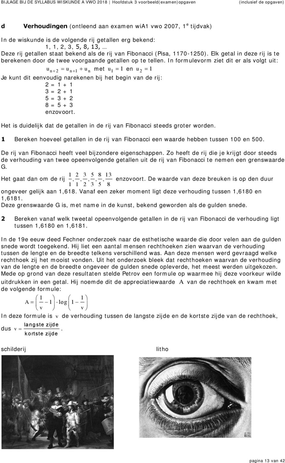 In formulevorm ziet dit er als volgt uit: u n 2 u n u n met u en u 2 Je kunt dit eenvoudig narekenen bij het begin van de rij: 2 = + 3 = 2 + 5 = 3 + 2 8 = 5 + 3 enzovoort.