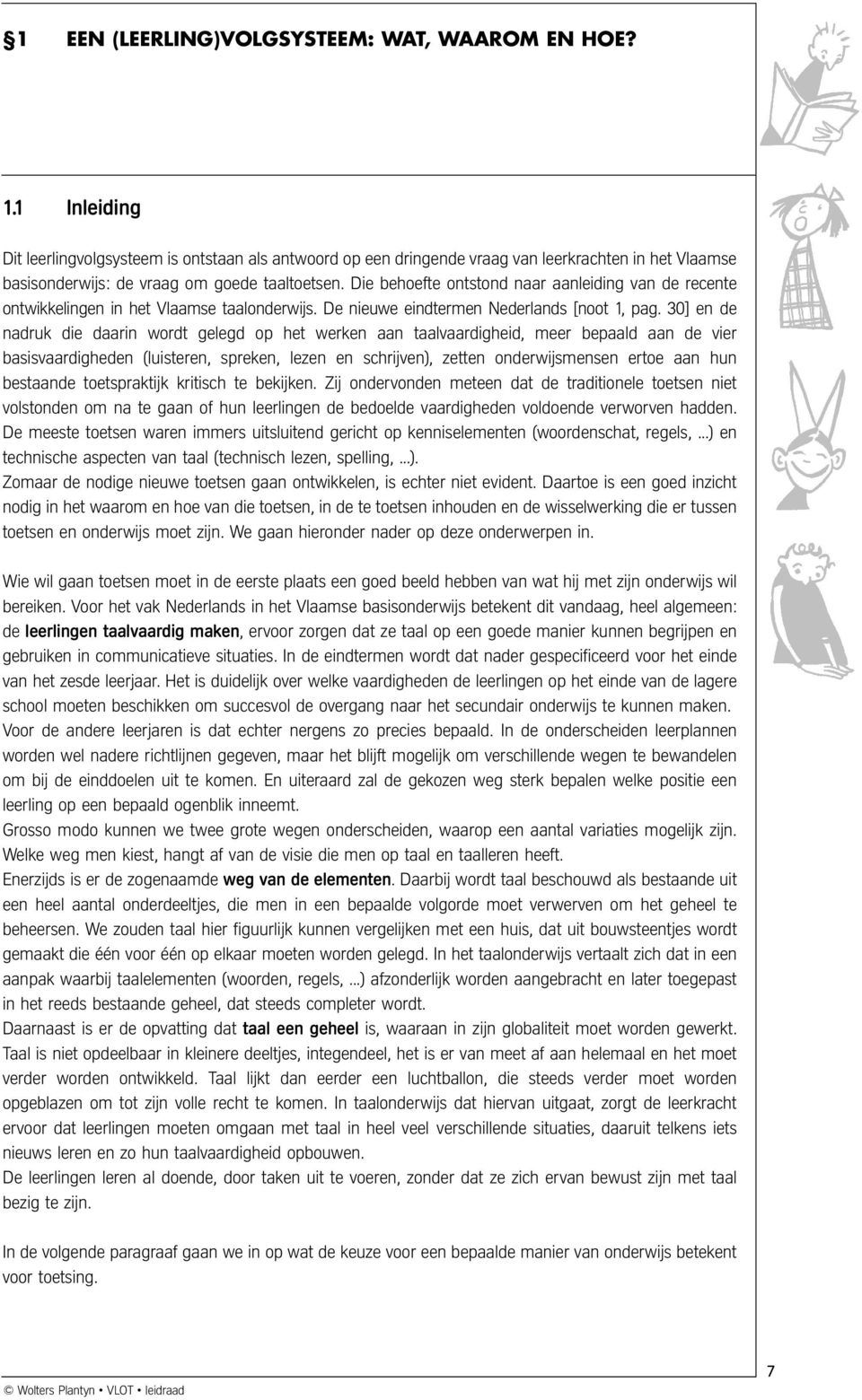 Die behoefte ontstond naar aanleiding van de recente ontwikkelingen in het Vlaamse taalonderwijs. De nieuwe eindtermen Nederlands [noot 1, pag.