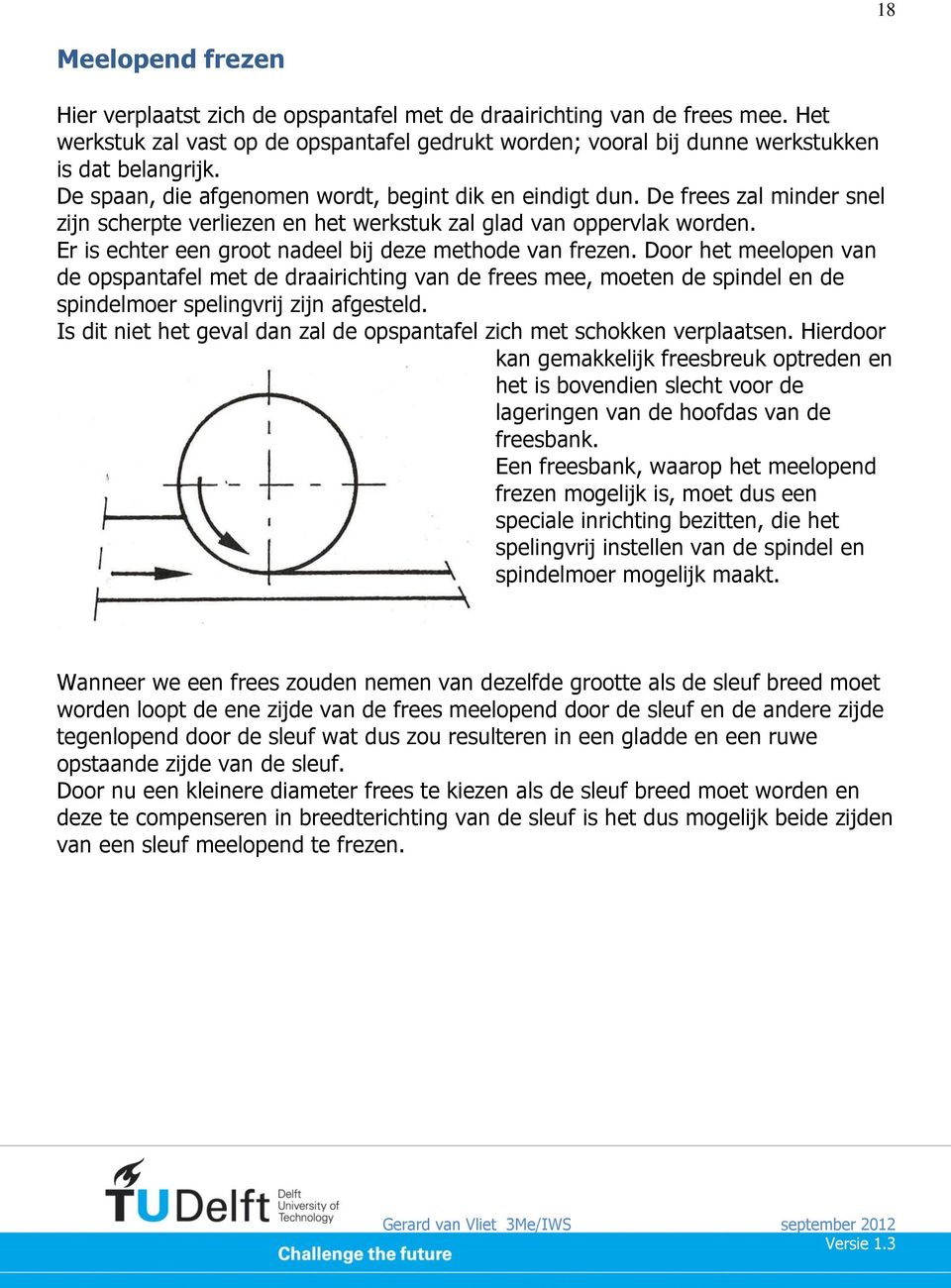 Er is echter een groot nadeel bij deze methode van frezen. Door het meelopen van de opspantafel met de draairichting van de frees mee, moeten de spindel en de spindelmoer spelingvrij zijn afgesteld.