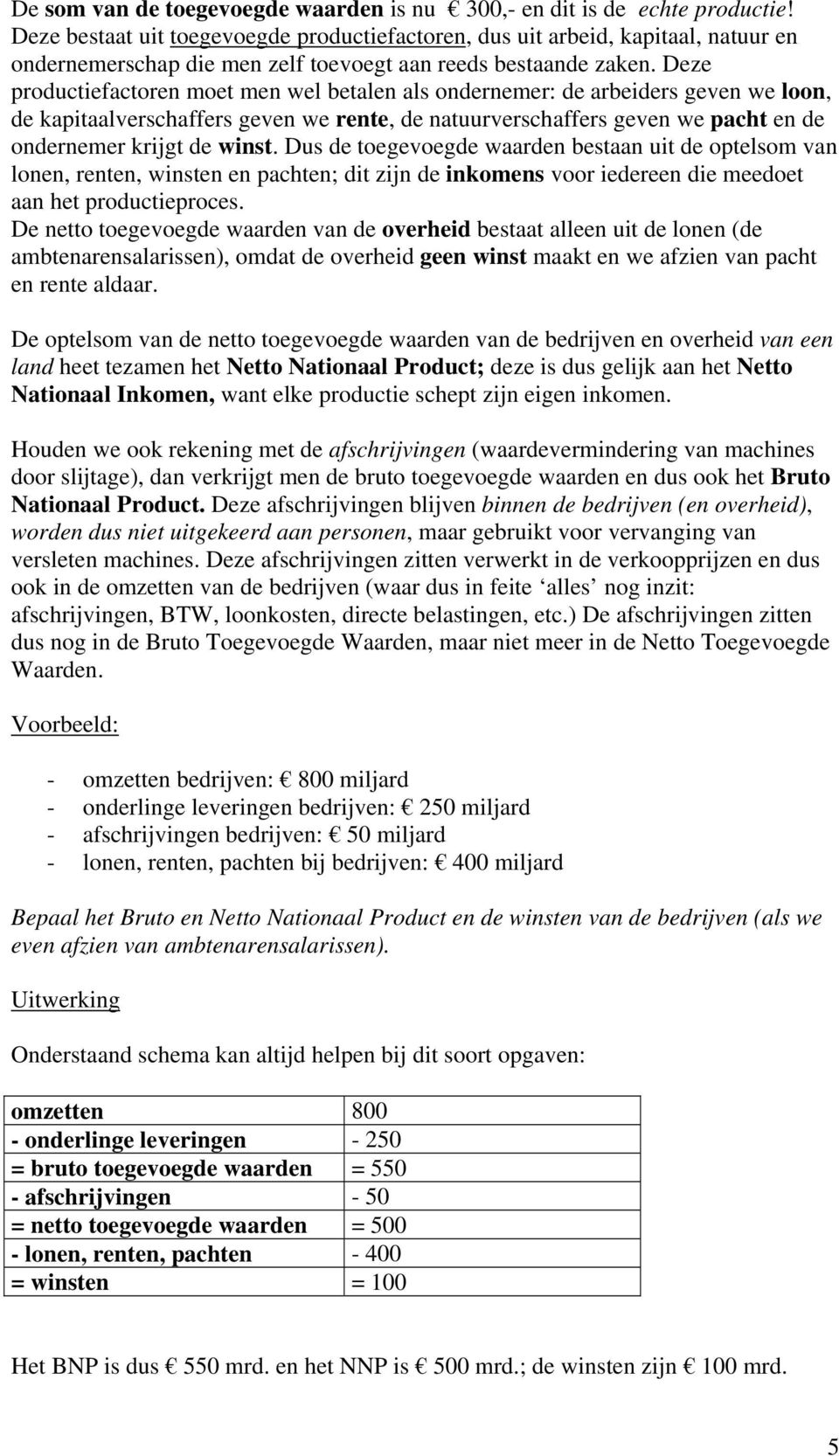 Deze productiefactoren moet men wel betalen als ondernemer: de arbeiders geven we loon, de kapitaalverschaffers geven we rente, de natuurverschaffers geven we pacht en de ondernemer krijgt de winst.