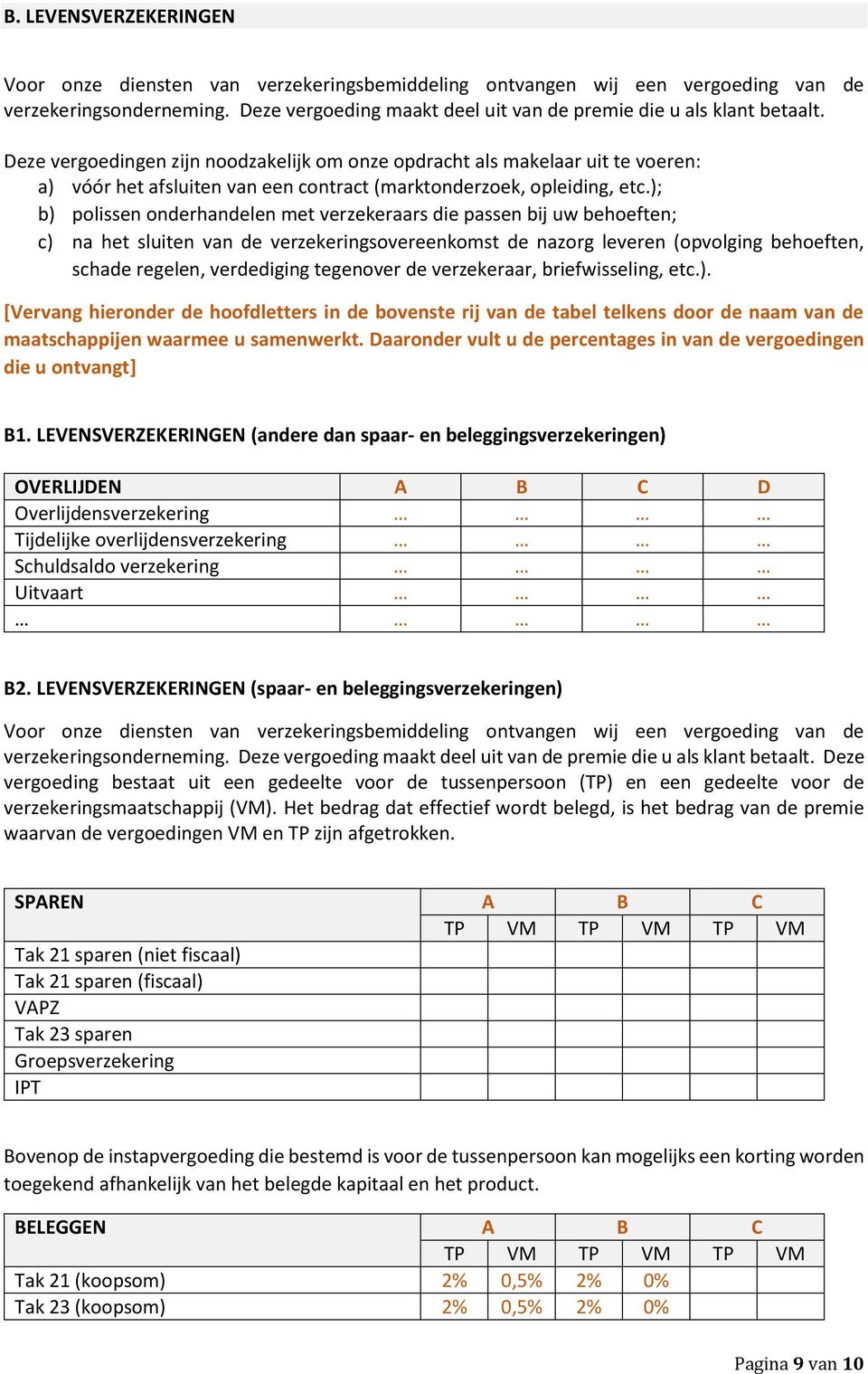 ); b) polissen onderhandelen met verzekeraars die passen bij uw behoeften; c) na het sluiten van de verzekeringsovereenkomst de nazorg leveren (opvolging behoeften, schade regelen, verdediging