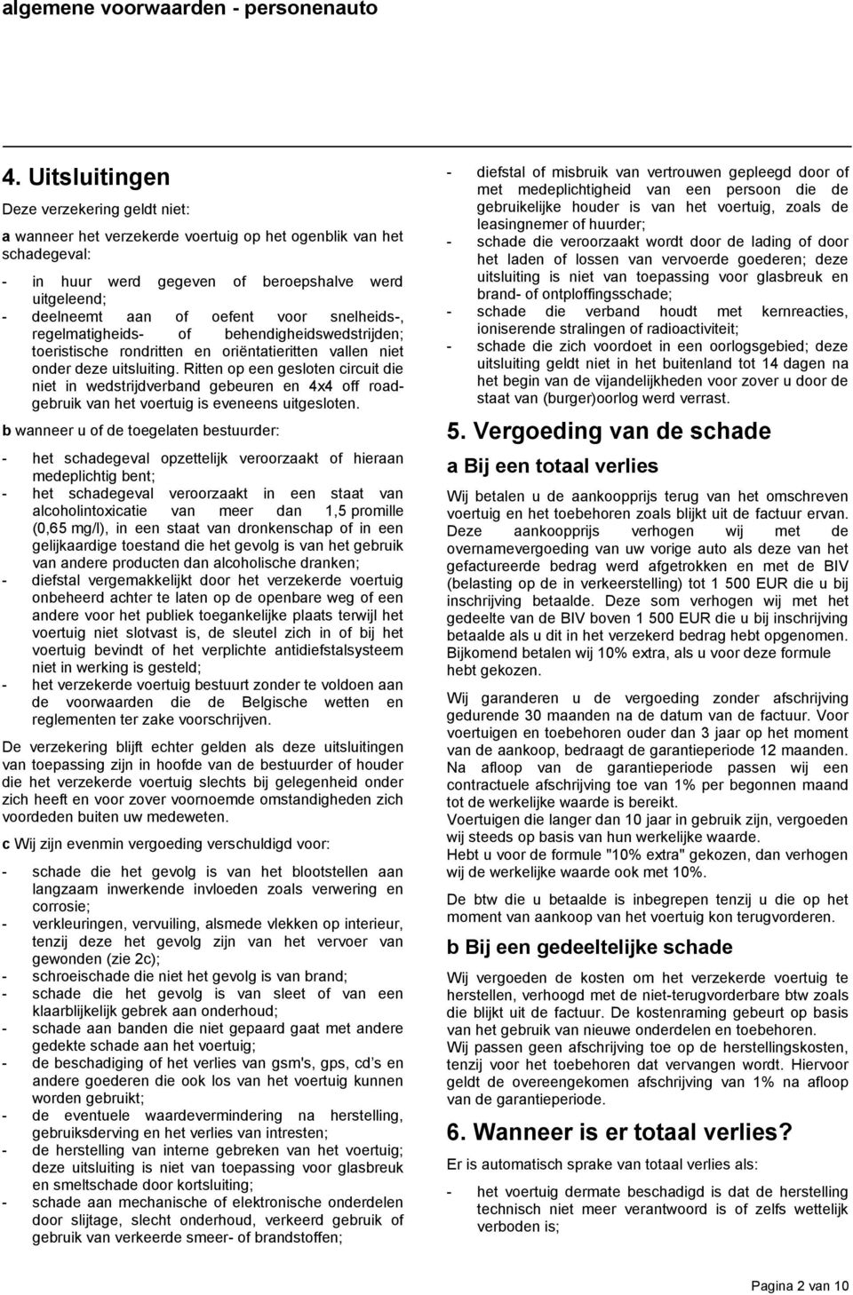 Ritten op een gesloten circuit die niet in wedstrijdverband gebeuren en 4x4 off roadgebruik van het voertuig is eveneens uitgesloten.