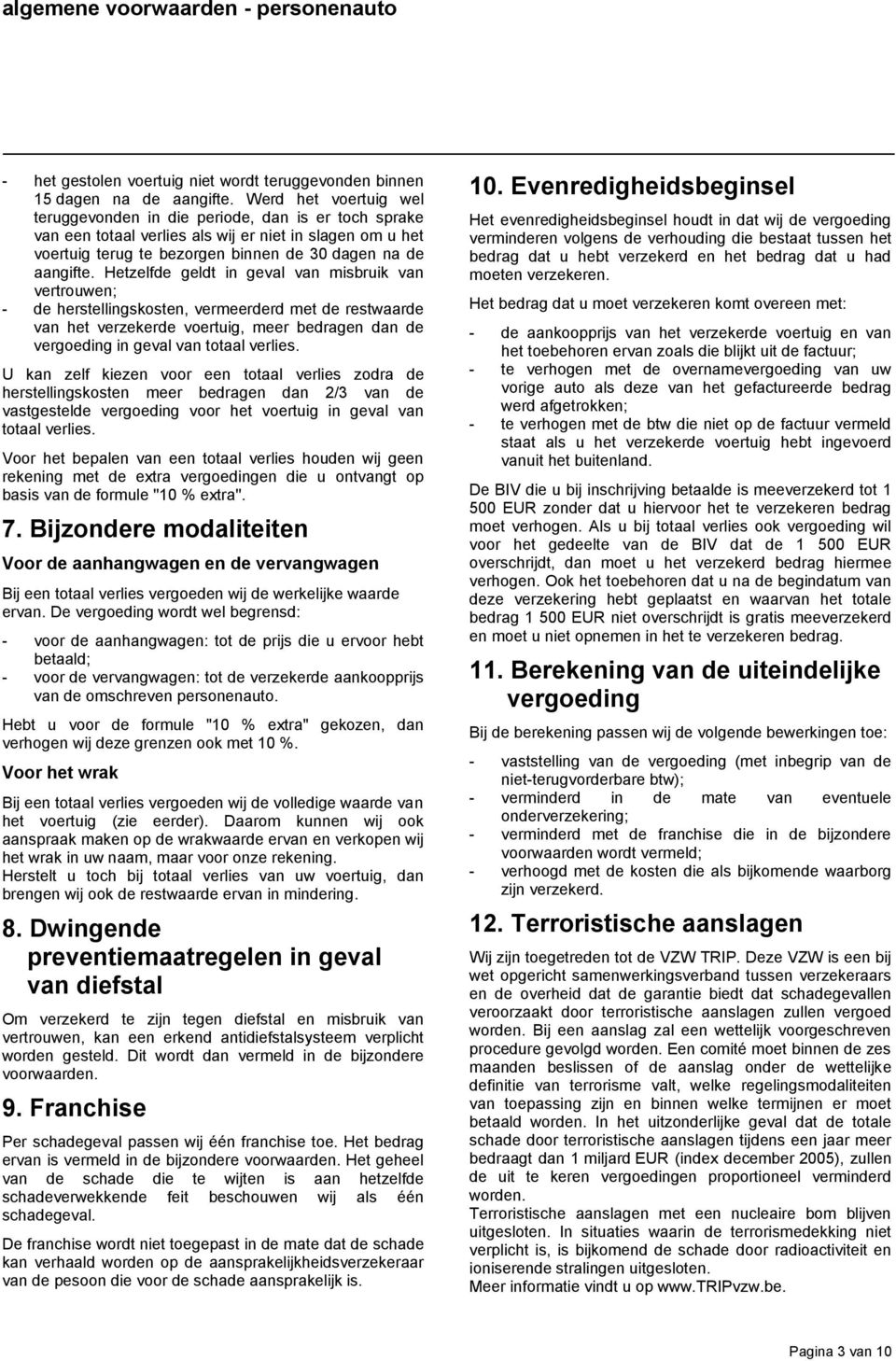 Hetzelfde geldt in geval van misbruik van vertrouwen; - de herstellingskosten, vermeerderd met de restwaarde van het verzekerde voertuig, meer bedragen dan de vergoeding in geval van totaal verlies.