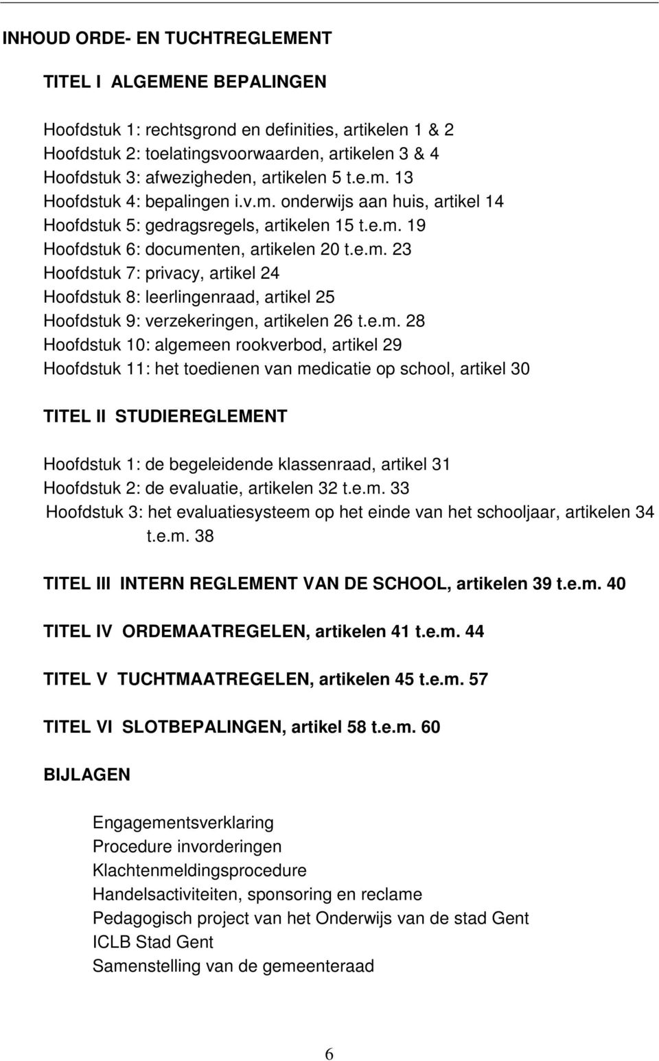 e.m. 28 Hoofdstuk 10: algemeen rookverbod, artikel 29 Hoofdstuk 11: het toedienen van medicatie op school, artikel 30 TITEL II STUDIEREGLEMENT Hoofdstuk 1: de begeleidende klassenraad, artikel 31