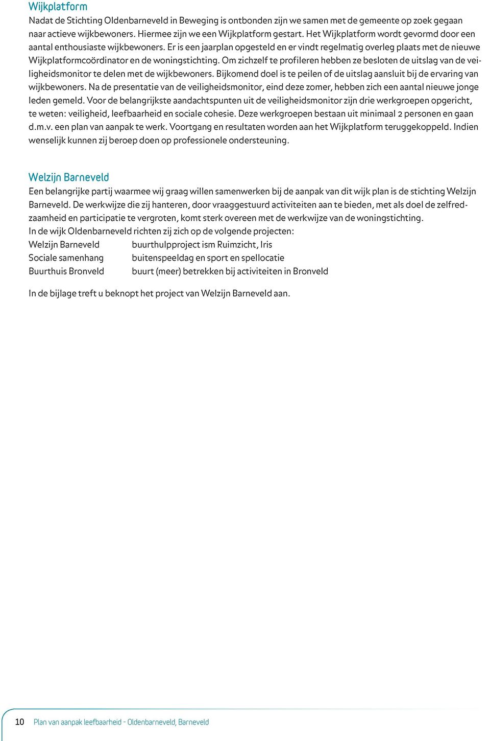 Er is een jaarplan opgesteld en er vindt regelmatig overleg plaats met de nieuwe Wijkplatformcoördinator en de woningstichting.