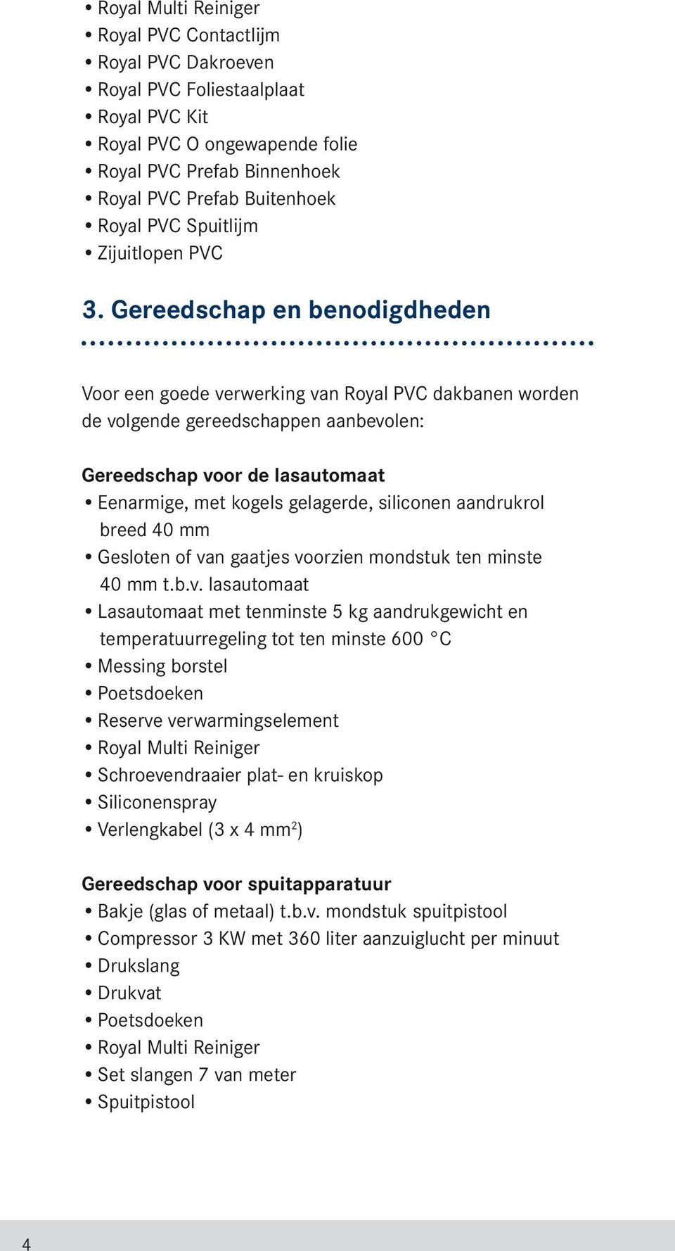 Gereedschap en benodigdheden Voor een goede verwerking van Royal PVC dakbanen worden de volgende gereedschappen aanbevolen: Gereedschap voor de lasautomaat Eenarmige, met kogels gelagerde, siliconen