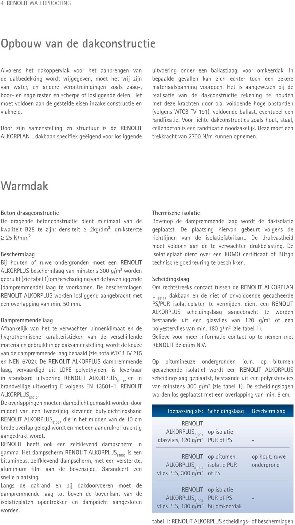 Door zijn samenstelling en structuur is de RENOLIT ALKORPLAN L dakbaan specifiek geëigend voor losliggende uitvoering onder een ballastlaag, voor omkeerdak.