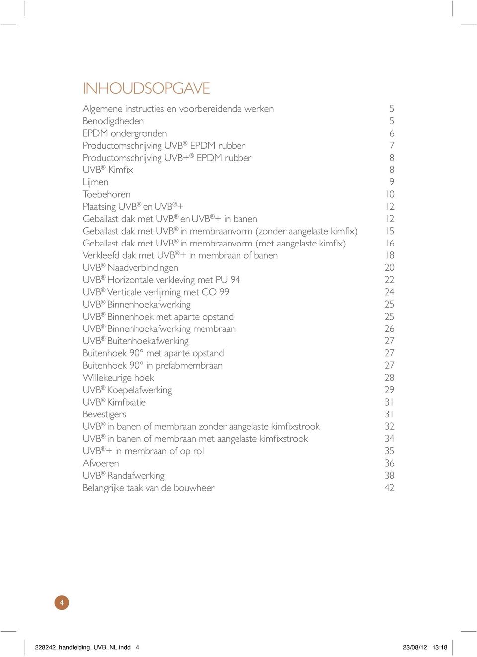 aangelaste kimfix) 16 Verkleefd dak met UVB + in membraan of banen 18 UVB Naadverbindingen 20 UVB Horizontale verkleving met PU 94 22 UVB Verticale verlijming met CO 99 24 UVB Binnenhoekafwerking 25