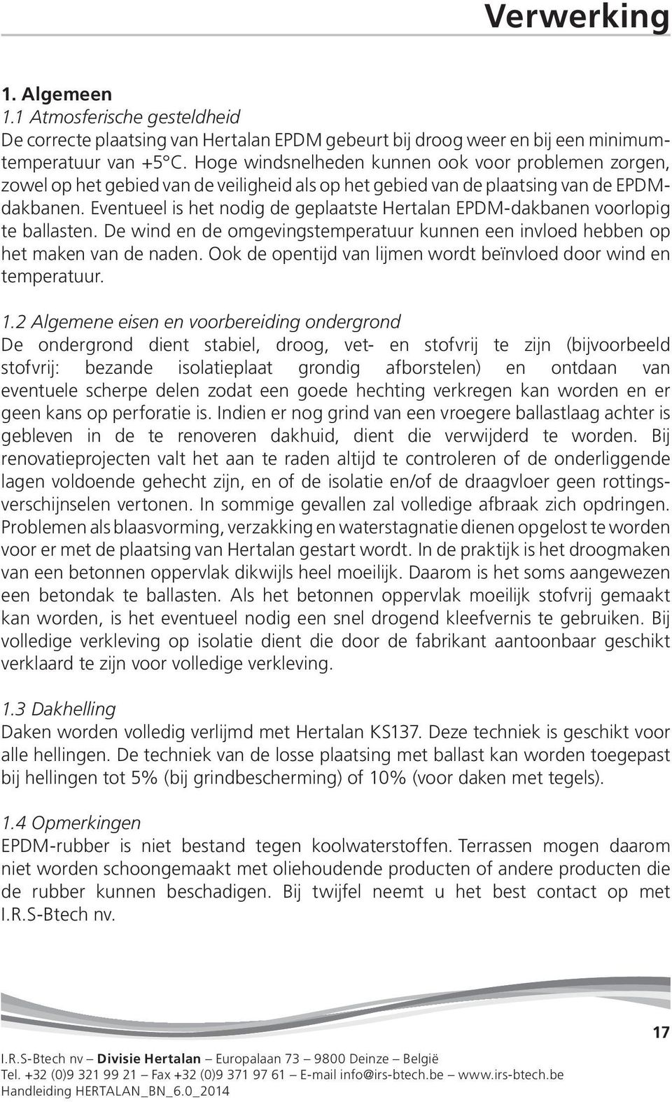 Eventueel is het nodig de geplaatste Hertalan EPDM-dakbanen voorlopig te ballasten. De wind en de omgevingstemperatuur kunnen een invloed hebben op het maken van de naden.