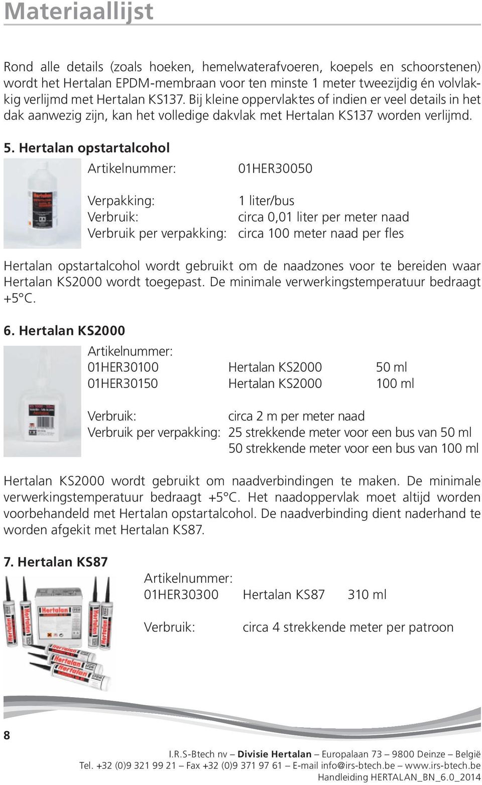 Hertalan opstartalcohol Artikelnummer: 01HER30050 Verpakking: 1 liter/bus Verbruik: circa 0,01 liter per meter naad Verbruik per verpakking: circa 100 meter naad per fles Hertalan opstartalcohol