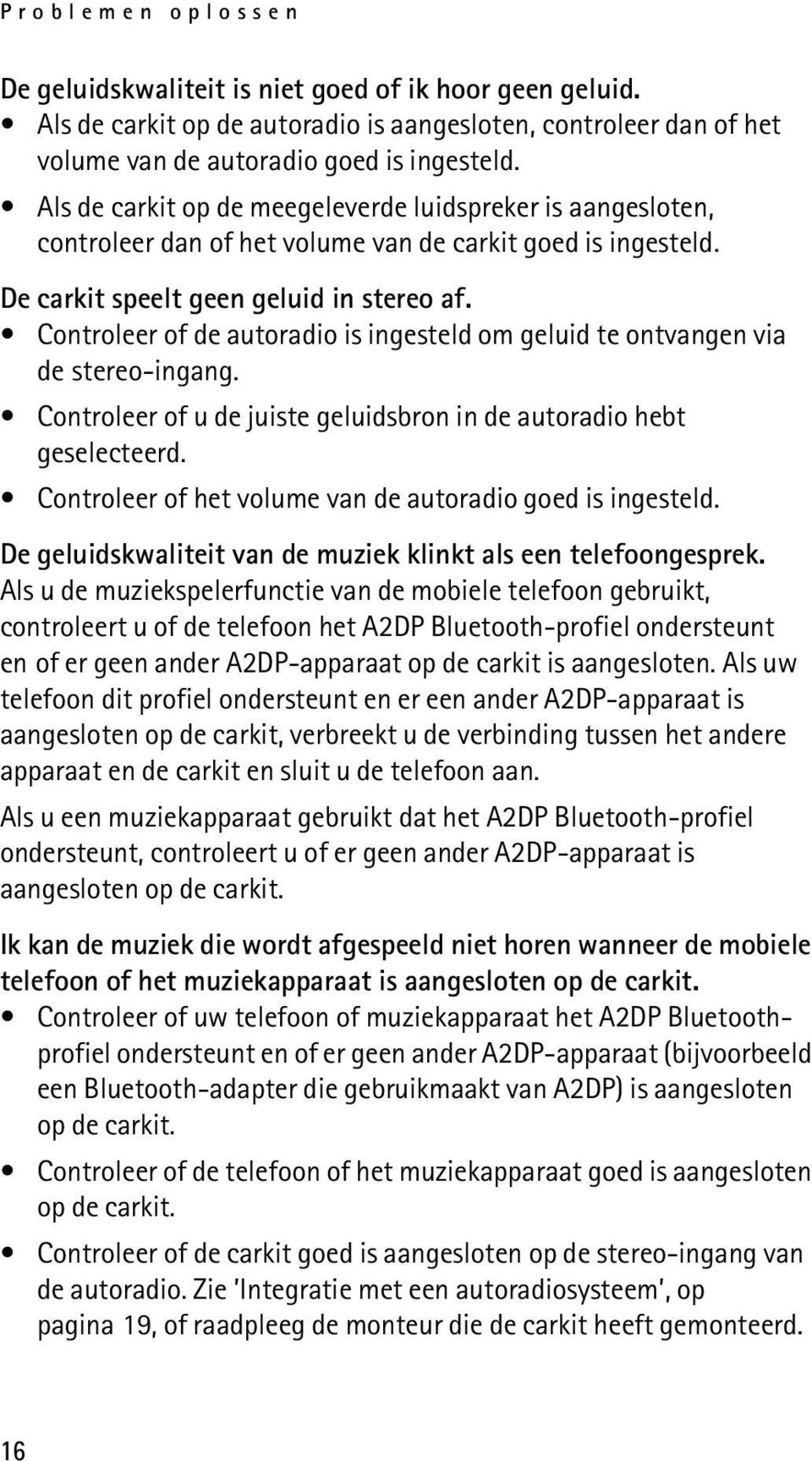 Controleer of de autoradio is ingesteld om geluid te ontvangen via de stereo-ingang. Controleer of u de juiste geluidsbron in de autoradio hebt geselecteerd.