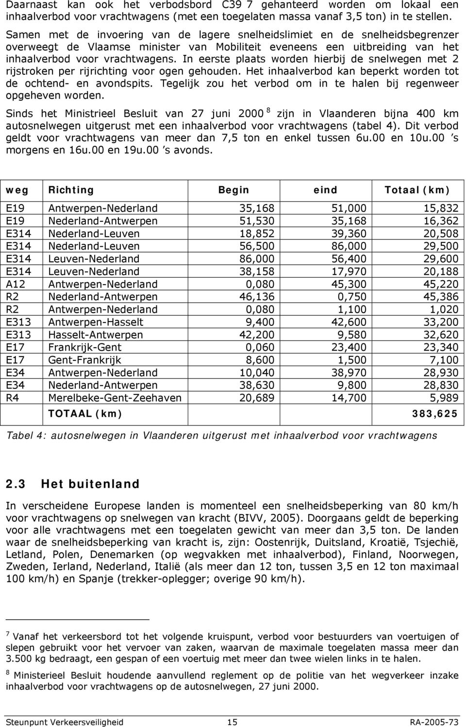 In eerste plaats worden hierbij de snelwegen met 2 rijstroken per rijrichting voor ogen gehouden. Het inhaalverbod kan beperkt worden tot de ochtend- en avondspits.