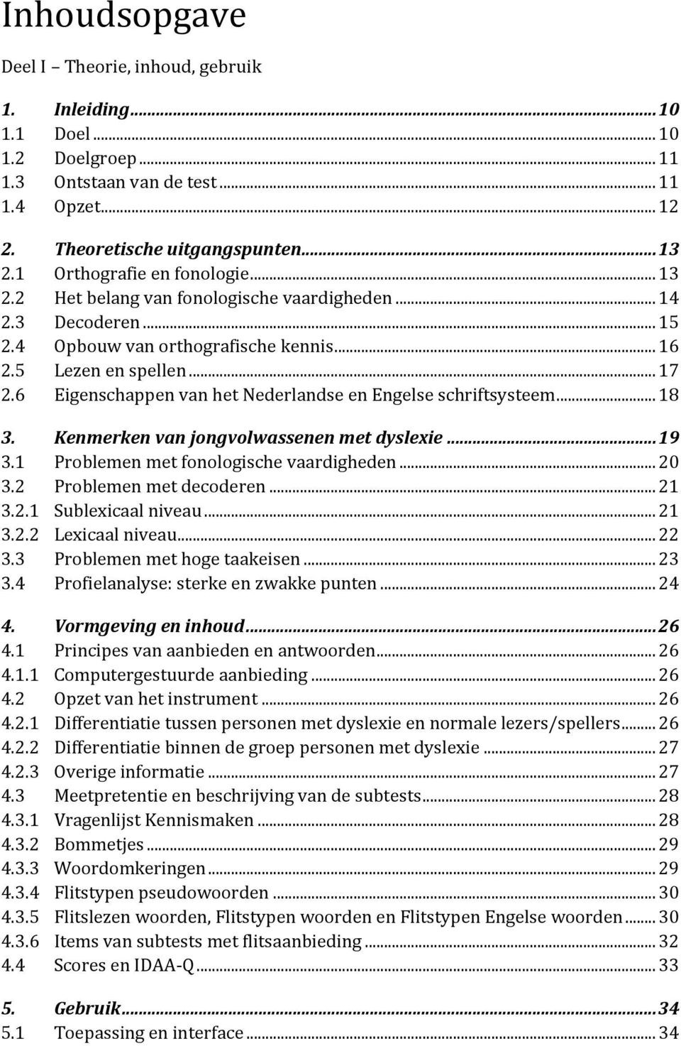 6 Eigenschappen van het Nederlandse en Engelse schriftsysteem... 18 3. Kenmerken van jongvolwassenen met dyslexie... 19 3.1 Problemen met fonologische vaardigheden... 20 3.2 Problemen met decoderen.