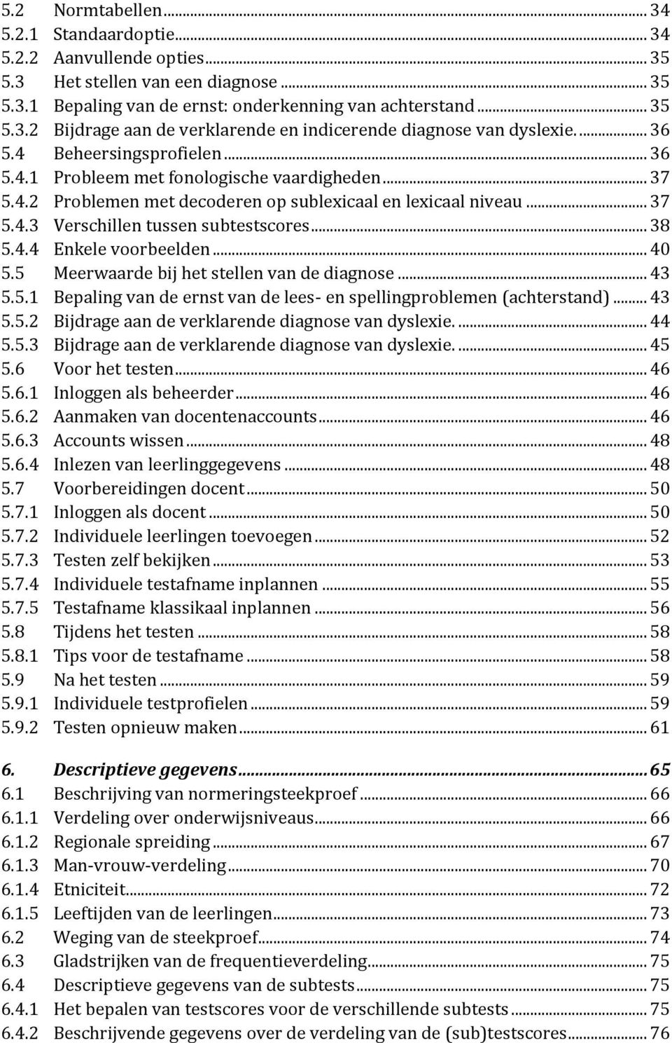 .. 38 5.4.4 Enkele voorbeelden... 40 5.5 Meerwaarde bij het stellen van de diagnose... 43 5.5.1 Bepaling van de ernst van de lees- en spellingproblemen (achterstand)... 43 5.5.2 Bijdrage aan de verklarende diagnose van dyslexie.