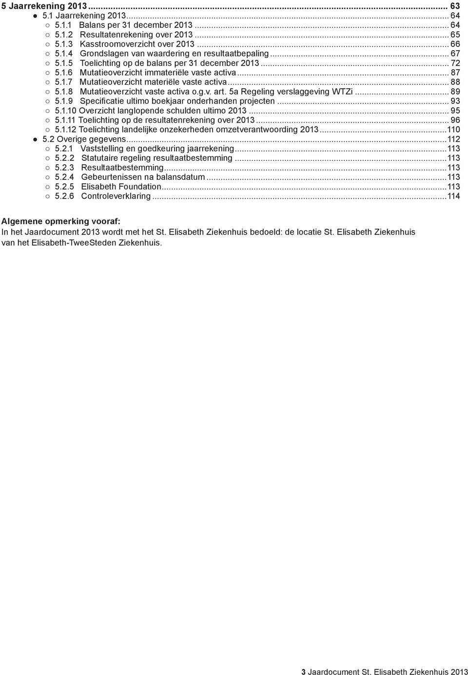 g.v. art. 5a Regeling verslaggeving WTZi... 89 5.1.9 Specificatie ultimo boekjaar onderhanden projecten... 93 5.1.10 Overzicht langlopende schulden ultimo 2013... 95 5.1.11 Toelichting op de resultatenrekening over 2013.