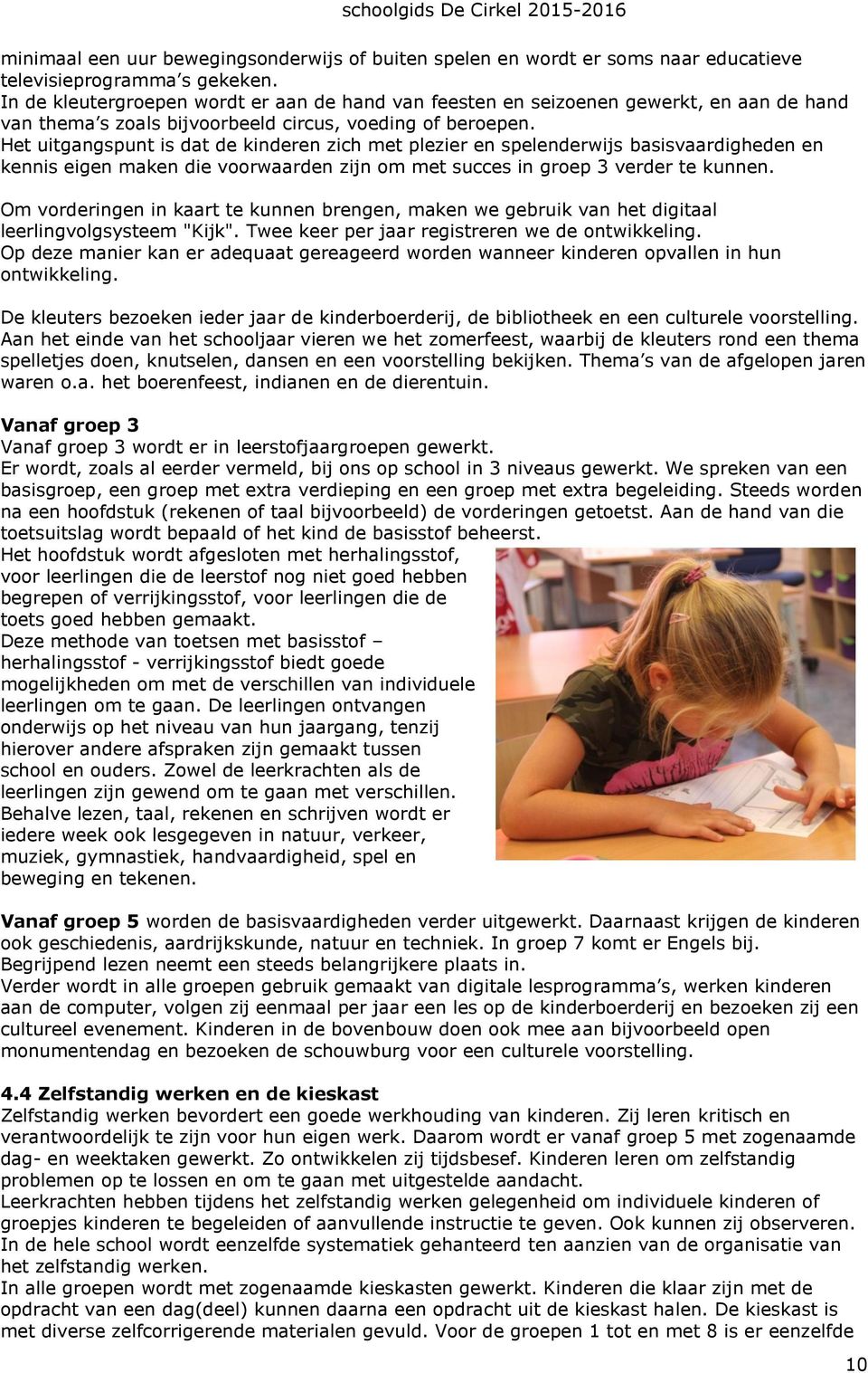 Het uitgangspunt is dat de kinderen zich met plezier en spelenderwijs basisvaardigheden en kennis eigen maken die voorwaarden zijn om met succes in groep 3 verder te kunnen.