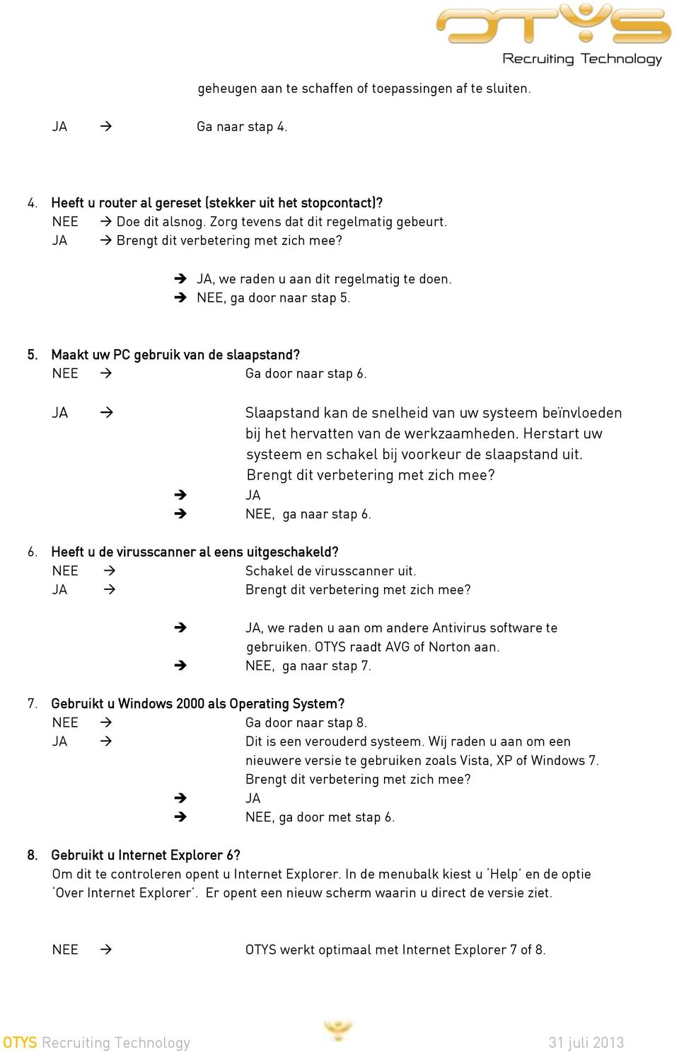 JA Slaapstand kan de snelheid van uw systeem beïnvloeden bij het hervatten van de werkzaamheden. Herstart uw systeem en schakel bij voorkeur de slaapstand uit. Brengt dit verbetering met zich mee?