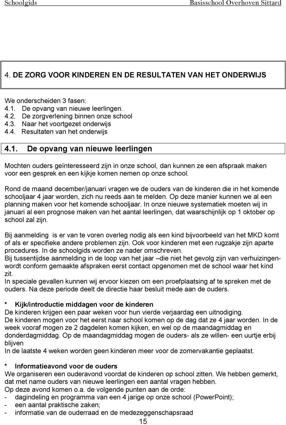 De opvang van nieuwe leerlingen Mochten ouders geïnteresseerd zijn in onze school, dan kunnen ze een afspraak maken voor een gesprek en een kijkje komen nemen op onze school.