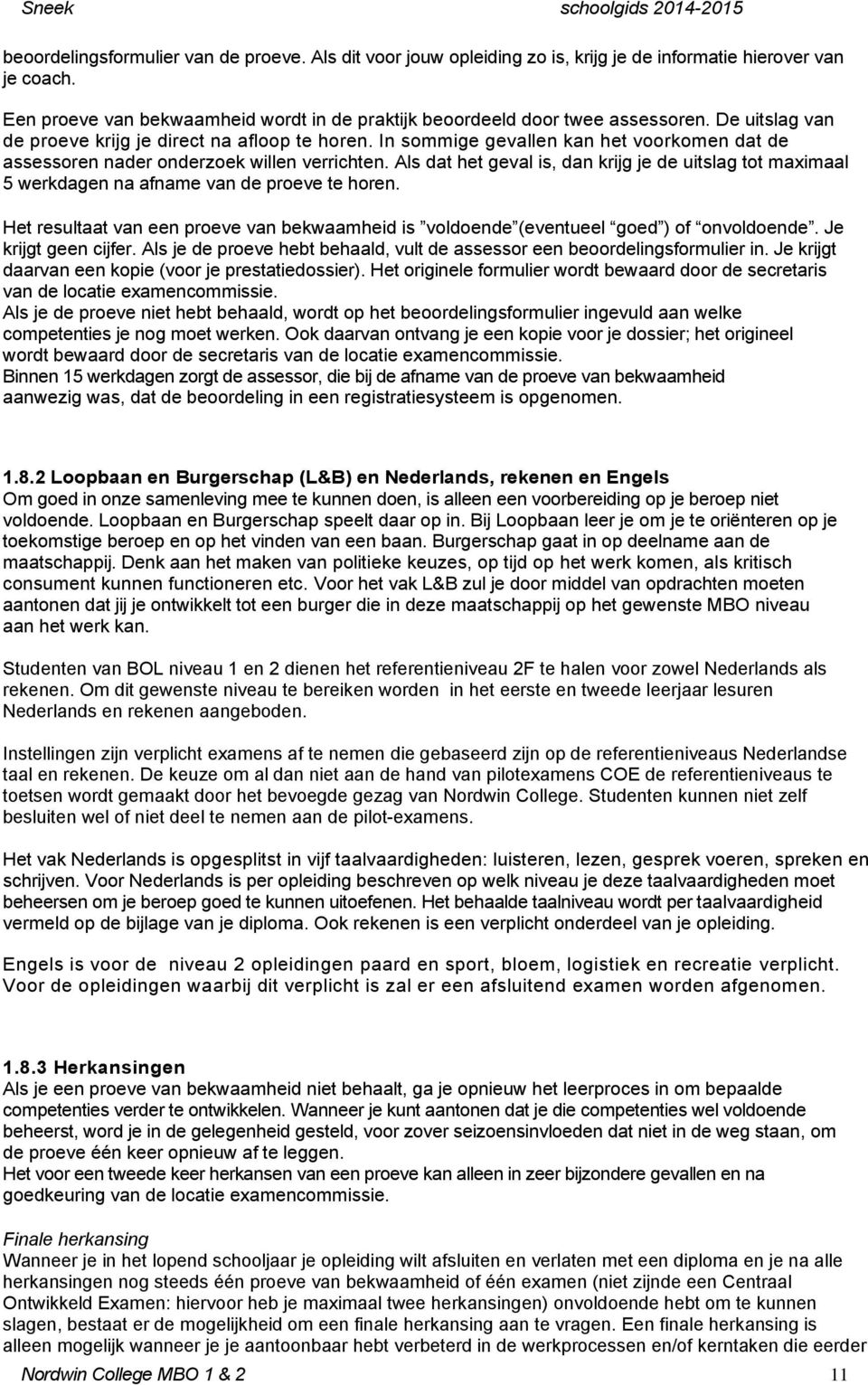 Als dat het geval is, dan krijg je de uitslag tot maximaal 5 werkdagen na afname van de proeve te horen. Het resultaat van een proeve van bekwaamheid is voldoende (eventueel goed ) of onvoldoende.