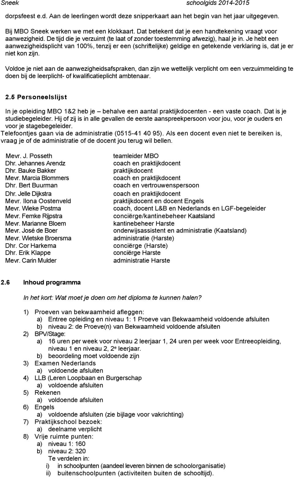 Je hebt een aanwezigheidsplicht van 100%, tenzij er een (schriftelijke) geldige en getekende verklaring is, dat je er niet kon zijn.