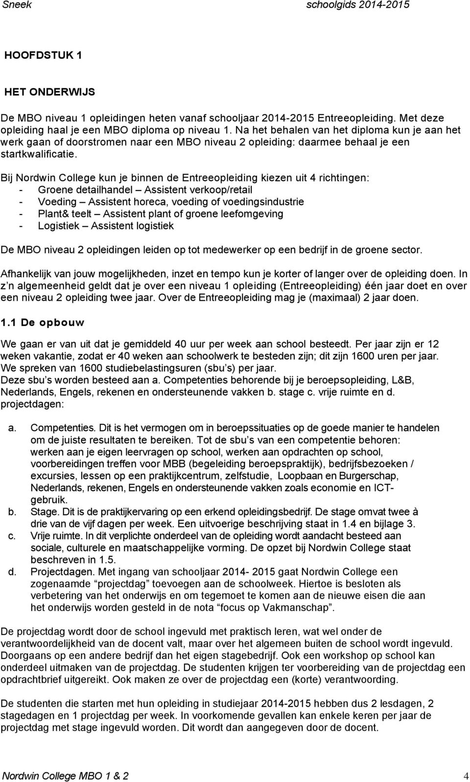 Bij Nordwin College kun je binnen de Entreeopleiding kiezen uit 4 richtingen: - Groene detailhandel Assistent verkoop/retail - Voeding Assistent horeca, voeding of voedingsindustrie - Plant& teelt