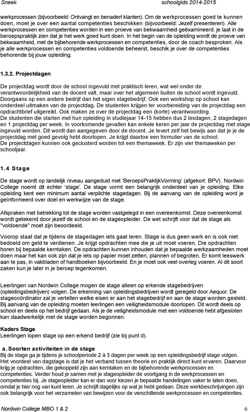 In het begin van de opleiding wordt de proeve van bekwaamheid, met de bijbehorende werkprocessen en competenties, door de coach besproken.