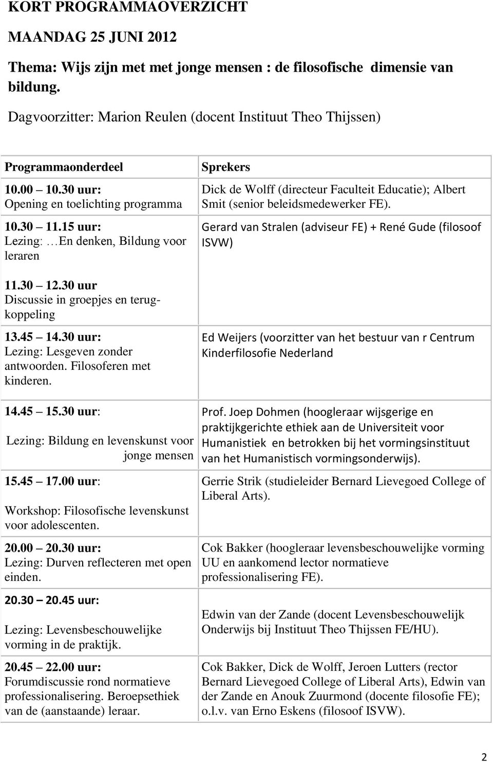 30 uur Discussie in groepjes en terugkoppeling 13.45 14.30 uur: Lezing: Lesgeven zonder antwoorden. Filosoferen met kinderen.