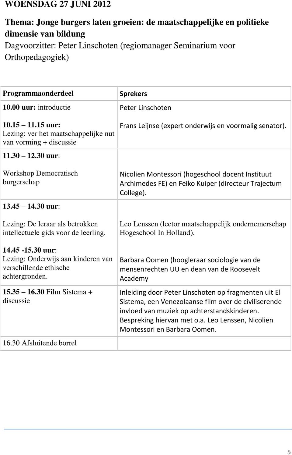 30 uur: Lezing: De leraar als betrokken intellectuele gids voor de leerling. 14.45-15.30 uur: Lezing: Onderwijs aan kinderen van verschillende ethische achtergronden. 15.35 16.