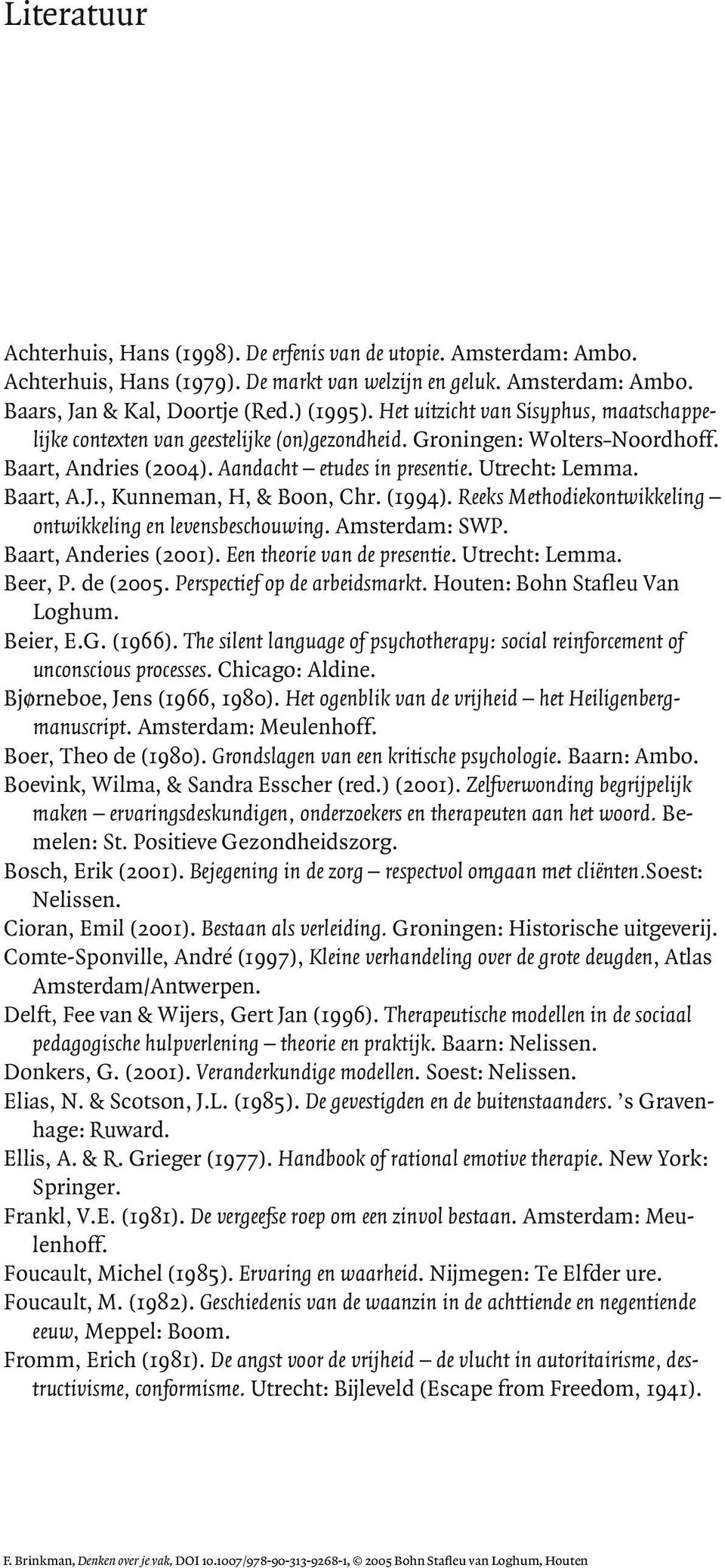 , Kunneman, H, & Boon, Chr. (1994). Reeks Methodiekontwikkeling ontwikkeling en levensbeschouwing. Amsterdam: SWP. Baart, Anderies (2001). Een theorie van de presentie. Utrecht: Lemma. Beer, P.