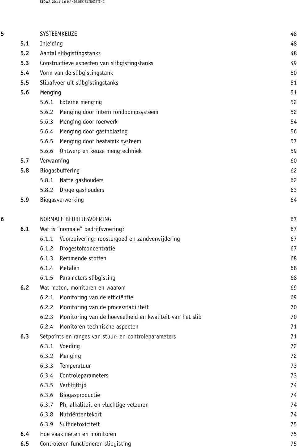 7 Verwarming 60 5.8 Biogasbuffering 62 5.8.1 Natte gashouders 62 5.8.2 Droge gashouders 63 5.9 Biogasverwerking 64 6 NORMALE BEDRIJFSVOERING 67 6.1 Wat is normale bedrijfsvoering? 67 6.1.1 Voorzuivering: roostergoed en zandverwijdering 67 6.