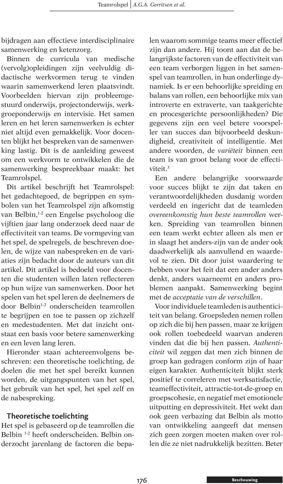 Voorbeelden hiervan zijn probleemgestuurd onderwijs, projectonderwijs, werkgroeponderwijs en intervisie. Het samen leren en het leren samenwerken is echter niet altijd even gemakkelijk.