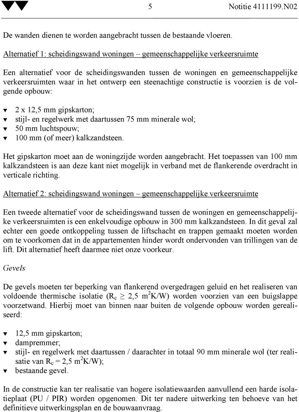 steenachtige constructie is voorzien is de volgende opbouw: 2 x 12,5 mm gipskarton; stijl- en regelwerk met daartussen 75 mm minerale wol; 50 mm luchtspouw; 100 mm (of meer) kalkzandsteen.