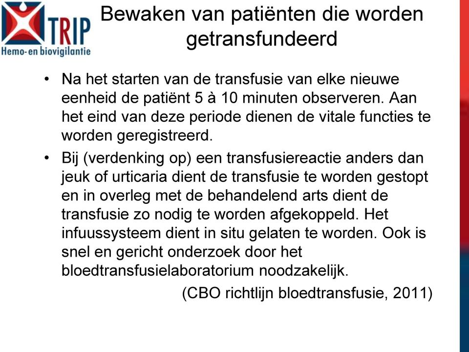 Bij (verdenking op) een transfusiereactie anders dan jeuk of urticaria dient de transfusie te worden gestopt en in overleg met de behandelend arts