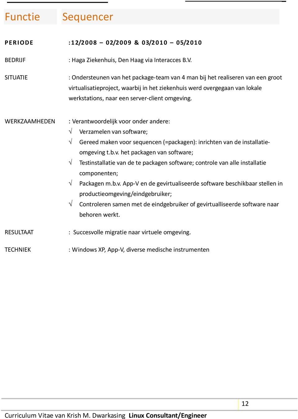 TECHNIEK : Verantwoordelijk voor onder andere: Verzamelen van software; Gereed maken voor sequencen (=packagen): inrichten van de installatieomgeving t.b.v. het packagen van software; Testinstallatie van de te packagen software; controle van alle installatie componenten; Packagen m.