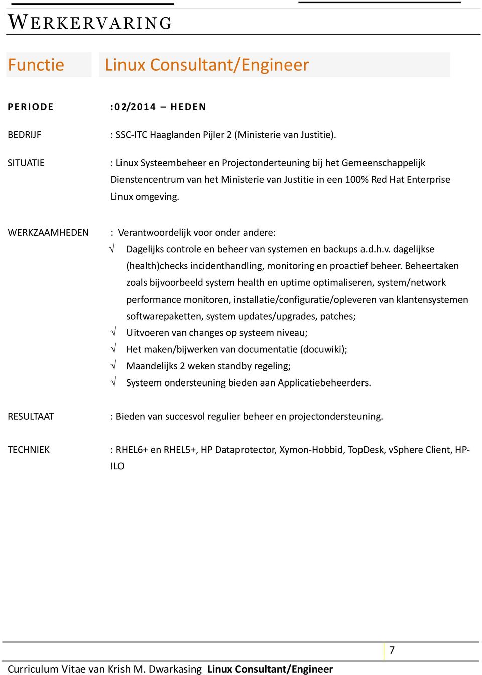 : Verantwoordelijk voor onder andere: Dagelijks controle en beheer van systemen en backups a.d.h.v. dagelijkse (health)checks incidenthandling, monitoring en proactief beheer.