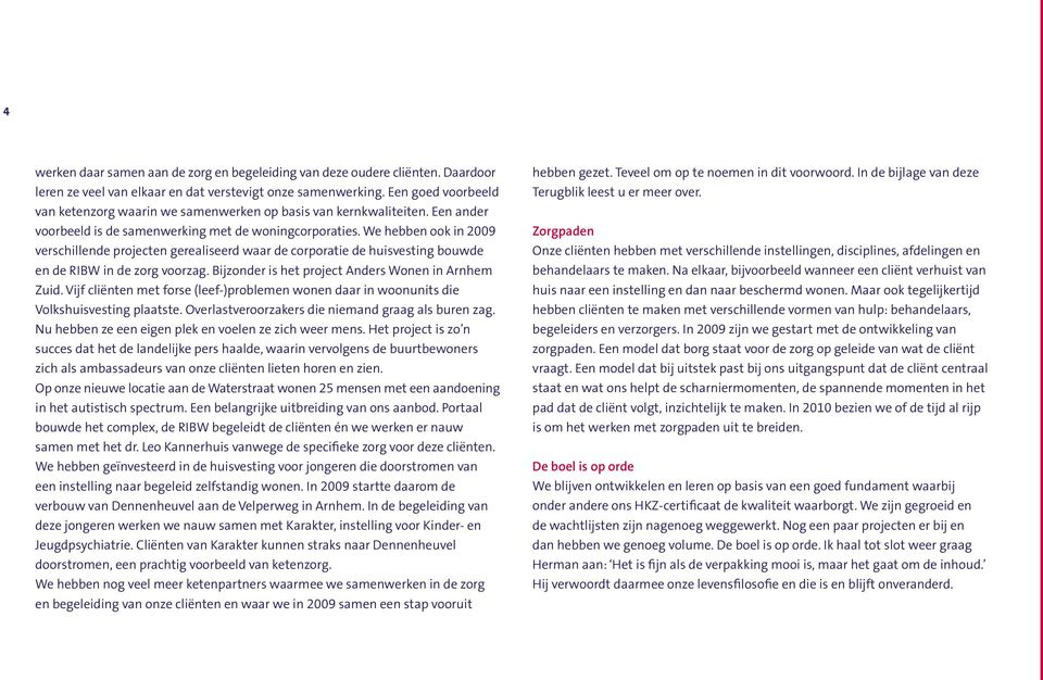 We hebben ook in 2009 verschillende projecten gerealiseerd waar de corporatie de huisvesting bouwde en de RIBW in de zorg voorzag. Bijzonder is het project Anders Wonen in Arnhem Zuid.