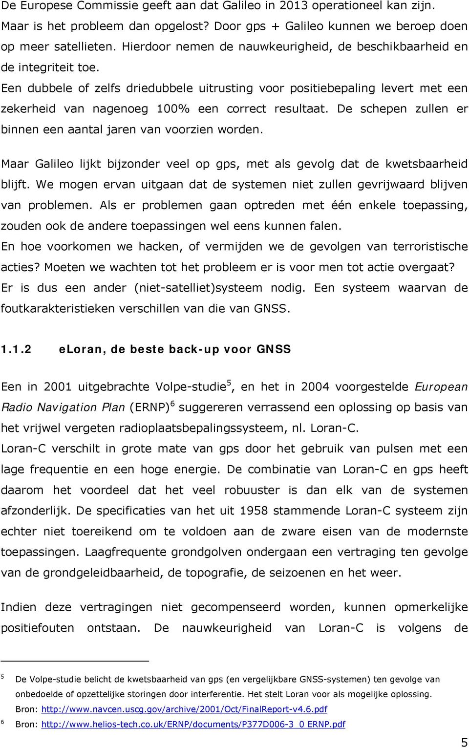 Een dubbele of zelfs driedubbele uitrusting voor positiebepaling levert met een zekerheid van nagenoeg 100% een correct resultaat. De schepen zullen er binnen een aantal jaren van voorzien worden.