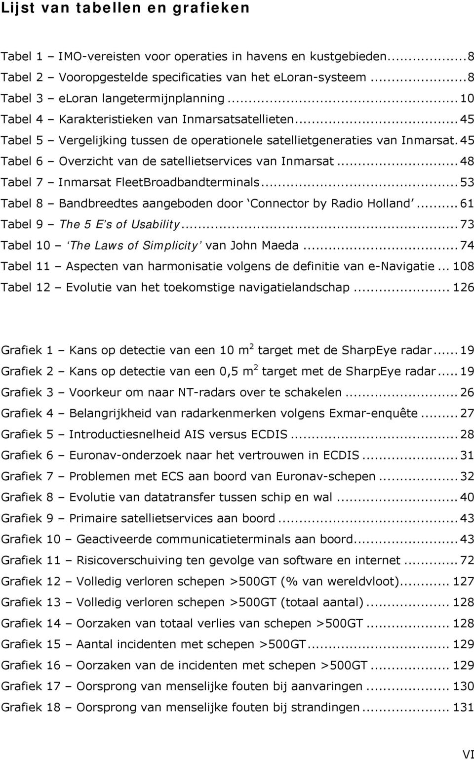 .. 48 Tabel 7 Inmarsat FleetBroadbandterminals... 53 Tabel 8 Bandbreedtes aangeboden door Connector by Radio Holland... 61 Tabel 9 The 5 E s of Usability.