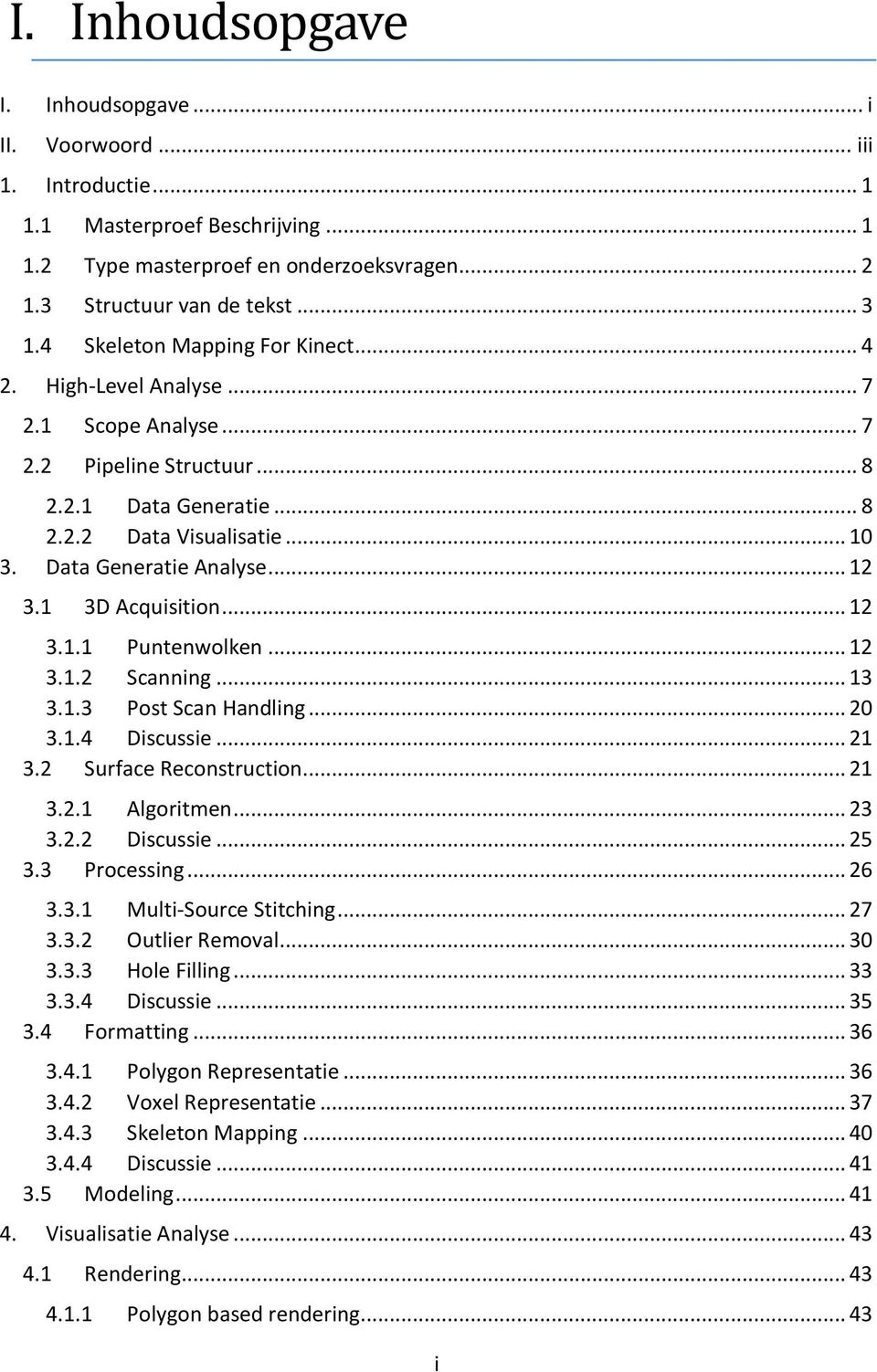 .. 12 3.1 3D Acquisition... 12 3.1.1 Puntenwolken... 12 3.1.2 Scanning... 13 3.1.3 Post Scan Handling... 20 3.1.4 Discussie... 21 3.2 Surface Reconstruction... 21 3.2.1 Algoritmen... 23 3.2.2 Discussie.