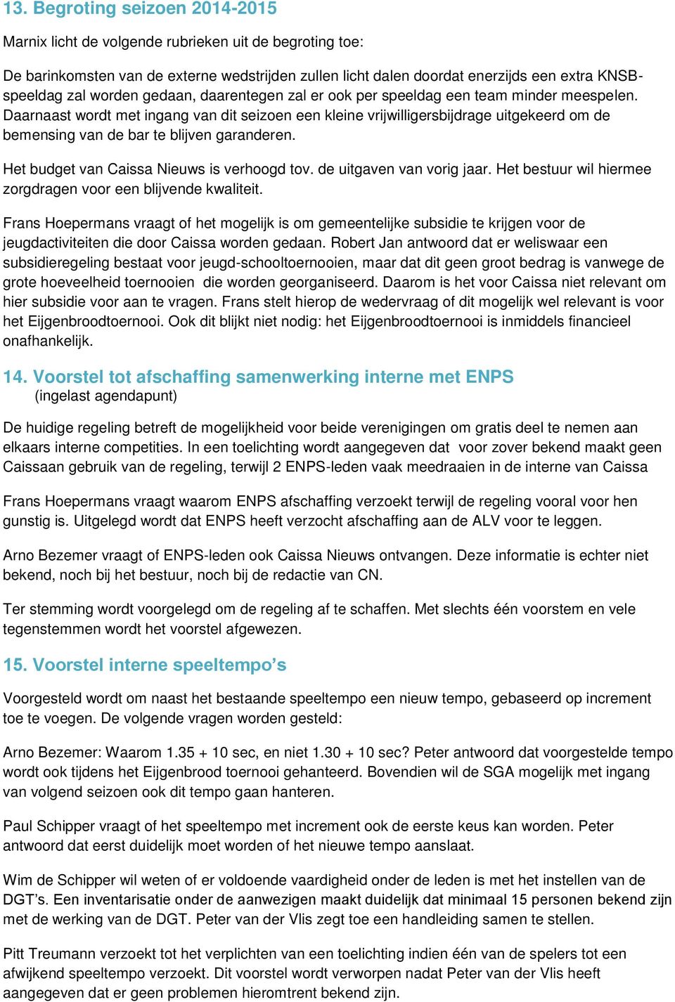 Daarnaast wordt met ingang van dit seizoen een kleine vrijwilligersbijdrage uitgekeerd om de bemensing van de bar te blijven garanderen. Het budget van Caissa Nieuws is verhoogd tov.