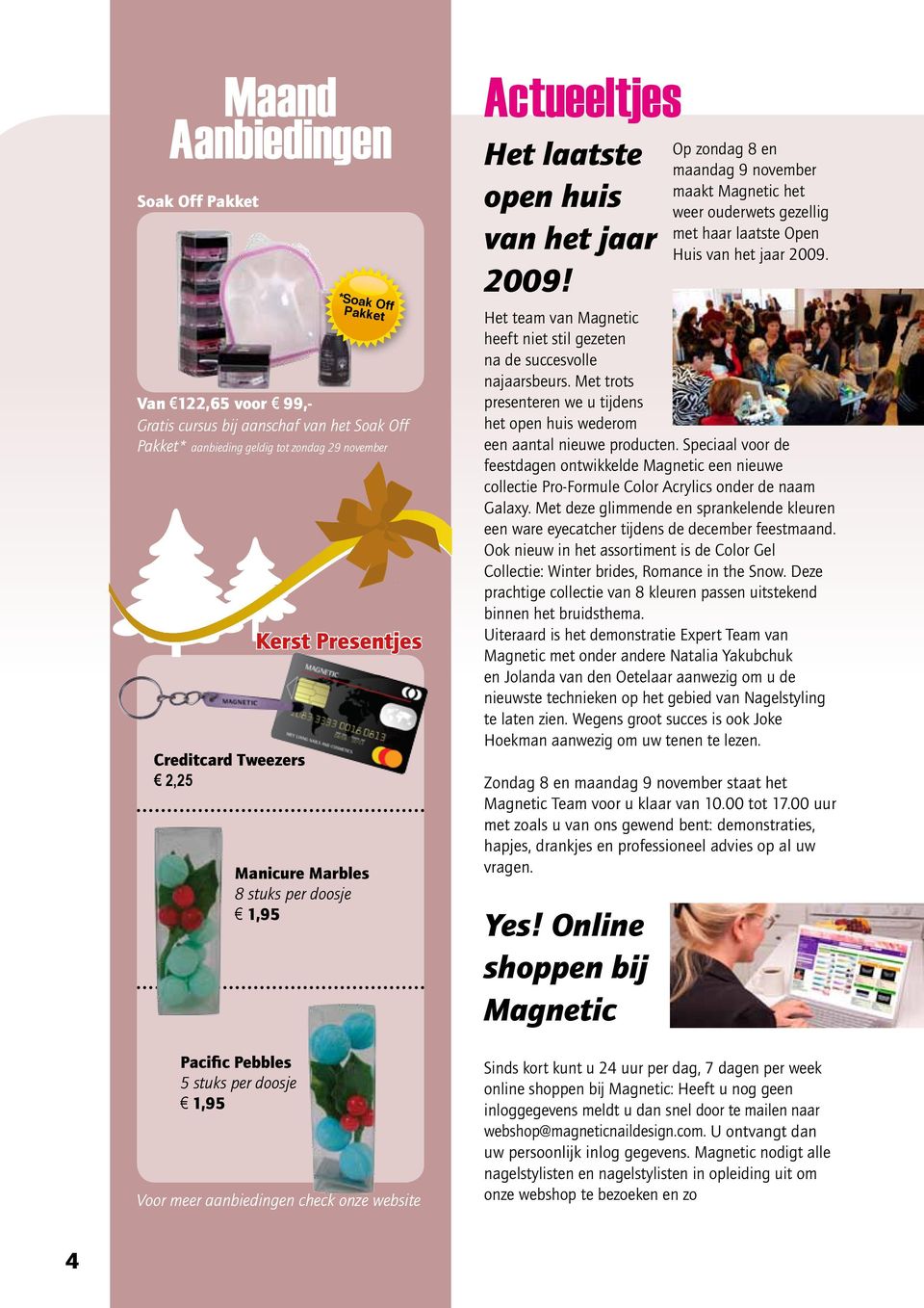 Op zondag 8 en maandag 9 november maakt Magnetic het weer ouderwets gezellig met haar laatste Open Huis van het jaar 2009. Het team van Magnetic heeft niet stil gezeten na de succesvolle najaarsbeurs.