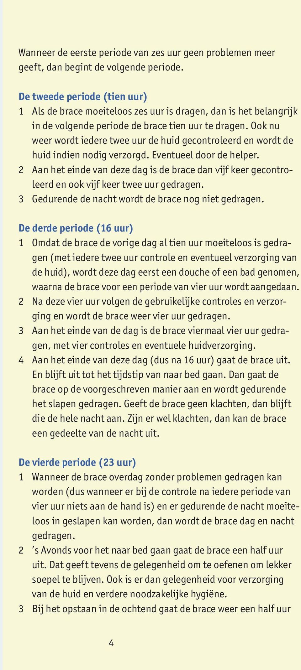 Ook nu weer wordt iedere twee uur de huid gecontroleerd en wordt de huid indien nodig verzorgd. Eventueel door de helper.